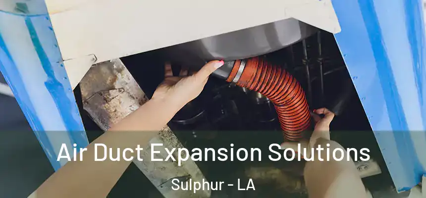  Air Duct Expansion Solutions Sulphur - LA