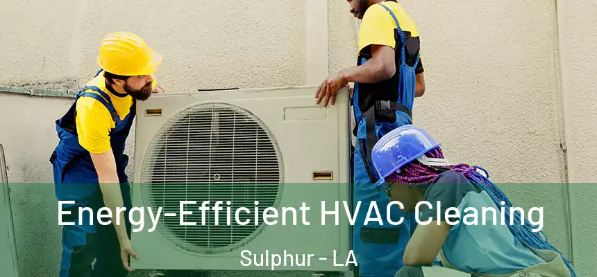  Energy-Efficient HVAC Cleaning Sulphur - LA