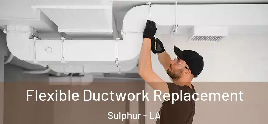 Flexible Ductwork Replacement Sulphur - LA